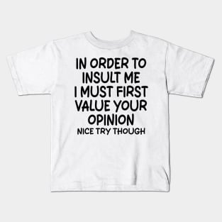 In Order To Insult me I Must First Value Your Opinion Nice Try Though Kids T-Shirt